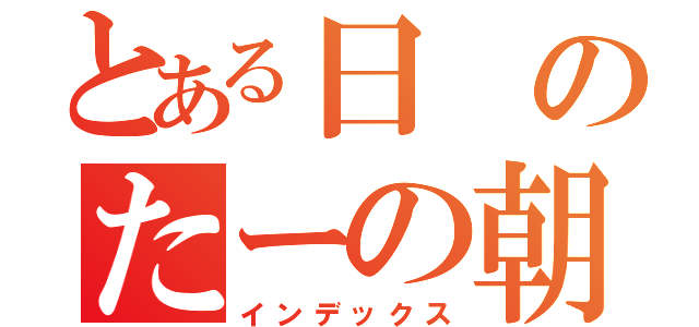 とある日のたーの朝ごはん（インデックス）