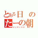 とある日のたーの朝ごはん（インデックス）