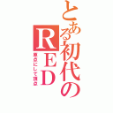 とある初代のＲＥＤ（原点にして頂点）