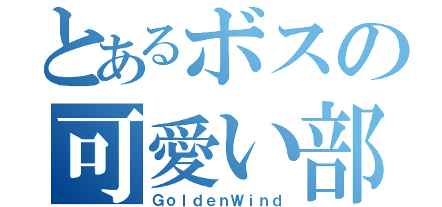 とあるボスの可愛い部下（ＧｏｌｄｅｎＷｉｎｄ）