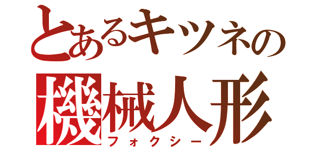 とあるキツネの機械人形（フォクシー）