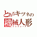 とあるキツネの機械人形（フォクシー）