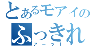 とあるモアイのふっきれた（アーッ！）