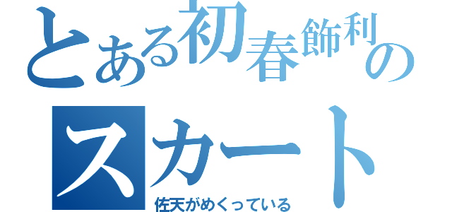 とある初春飾利のスカート（佐天がめくっている）