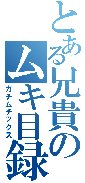 とある兄貴のムキ目録（ガチムチックス）