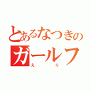 とあるなつきのガールフレンド（えり）