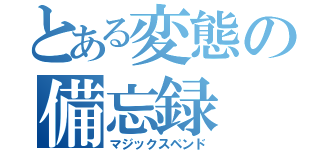 とある変態の備忘録（マジックスペンド）