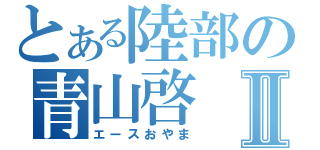 とある陸部の青山啓Ⅱ（エースおやま）