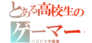 とある高校生のゲーマー（パズドラ中毒者）