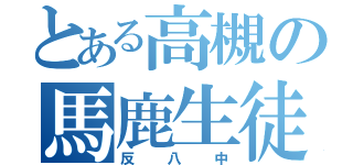 とある高槻の馬鹿生徒（反八中）