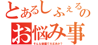 とあるしふぇるのお悩み事（そんな装備で大丈夫か？）