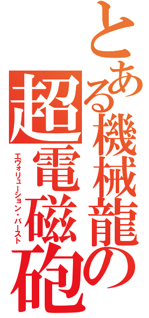 とある機械龍の超電磁砲（エヴォリューション・バースト）
