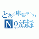 とある卑猥ヲタのＮ０活録（インデックス）