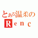 とある温柔のＲｅｎｃｋｙ（）