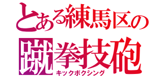 とある練馬区の蹴拳技砲（キックボクシング）