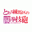 とある練馬区の蹴拳技砲（キックボクシング）