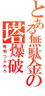 とある無駄金の塔爆破（秀明つぶれろ）