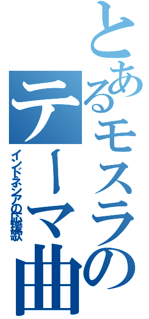 とあるモスラのテーマ曲（インドネシアの応援歌）