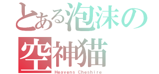 とある泡沫の空神猫（Ｈｅａｖｅｎｓ Ｃｈｅｓｈｉｒｅ）