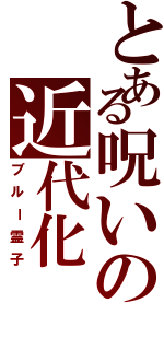 とある呪いの近代化（ブルー霊子）