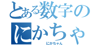 とある数字のにかちゃん（　　　　にかちゃん）