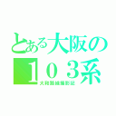 とある大阪の１０３系好き（大和路線撮影記）