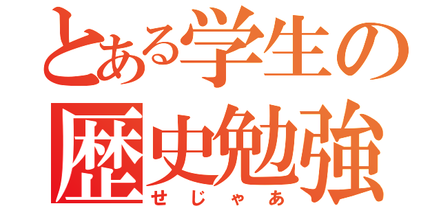 とある学生の歴史勉強（せじゃあ）