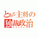 とある主将の独裁政治（エゴイズム）