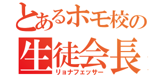 とあるホモ校の生徒会長（リョナフェッサー）