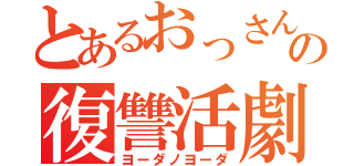 とあるおっさんの復讐活劇（ヨーダノヨーダ）