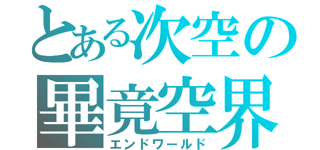 とある次空の畢竟空界（エンドワールド）