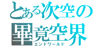 とある次空の畢竟空界（エンドワールド）