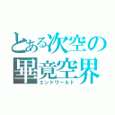 とある次空の畢竟空界（エンドワールド）