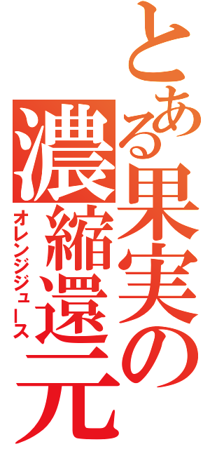 とある果実の濃縮還元（オレンジジュース）