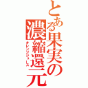 とある果実の濃縮還元（オレンジジュース）