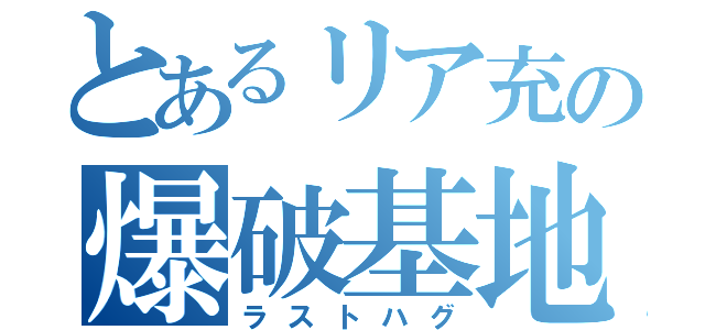 とあるリア充の爆破基地（ラストハグ）