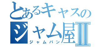 とあるキャスのジャム屋さんⅡ（ジャムパン）