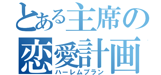 とある主席の恋愛計画（ハーレムプラン）