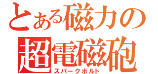 とある磁力の超電磁砲（スパークボルト）