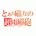 とある磁力の超電磁砲（スパークボルト）