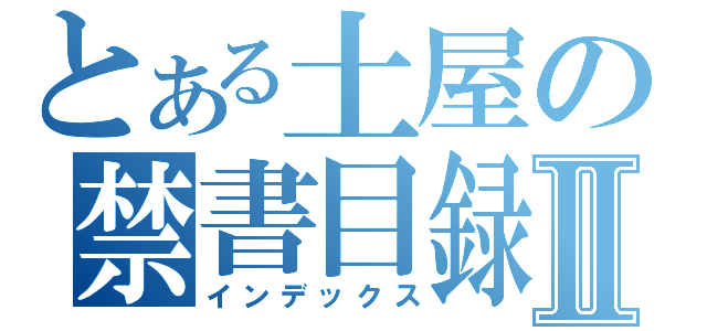 とある土屋の禁書目録Ⅱ（インデックス）