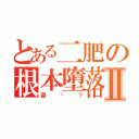 とある二肥の根本墮落Ⅱ（豪嗎？）