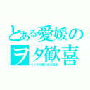 とある愛媛のヲタ歓喜（ミイラの飼い方を放送）