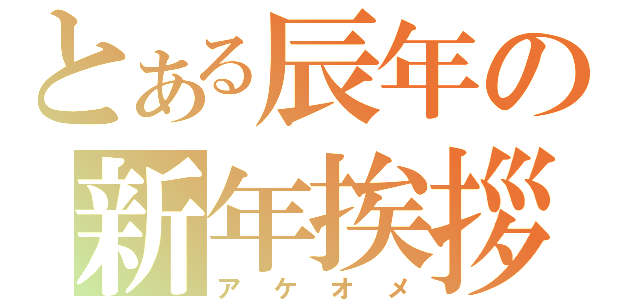 とある辰年の新年挨拶（アケオメ）