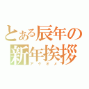 とある辰年の新年挨拶（アケオメ）