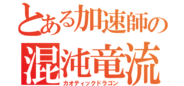 とある加速師の混沌竜流（カオティックドラゴン）