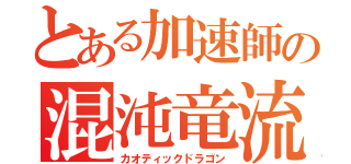 とある加速師の混沌竜流（カオティックドラゴン）