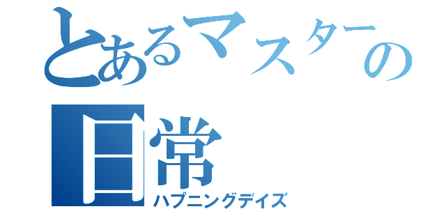 とあるマスターの日常（ハプニングデイズ）