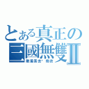 とある真正の三國無雙Ⅱ（敵羞吾去脫他衣）