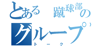 とある 蹴球部のグループ（トーク）